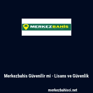 Merkezbahis G&uuml;venilir mi - Lisans ve G&uuml;venlik