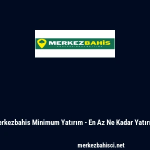 Merkezbahis Minimum Yatırım - En Az Ne Kadar Yatırılır