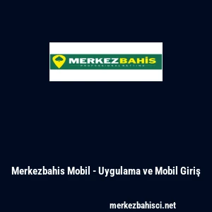 Merkezbahis Mobil - Uygulama ve Mobil Giriş